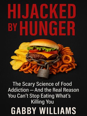 cover image of Hijacked by Hunger; the Scary Science of Food Addiction and the Real Reason You Can't Stop Eating What's Killing You